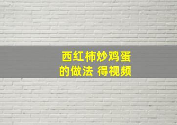 西红柿炒鸡蛋的做法 得视频